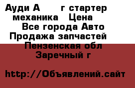 Ауди А4 1995г стартер 1,6adp механика › Цена ­ 2 500 - Все города Авто » Продажа запчастей   . Пензенская обл.,Заречный г.